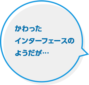 かわったインターフェイスのようだが…